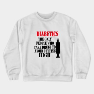 Diabetics The Only People Who Take Drugs To Avoid Getting High Crewneck Sweatshirt